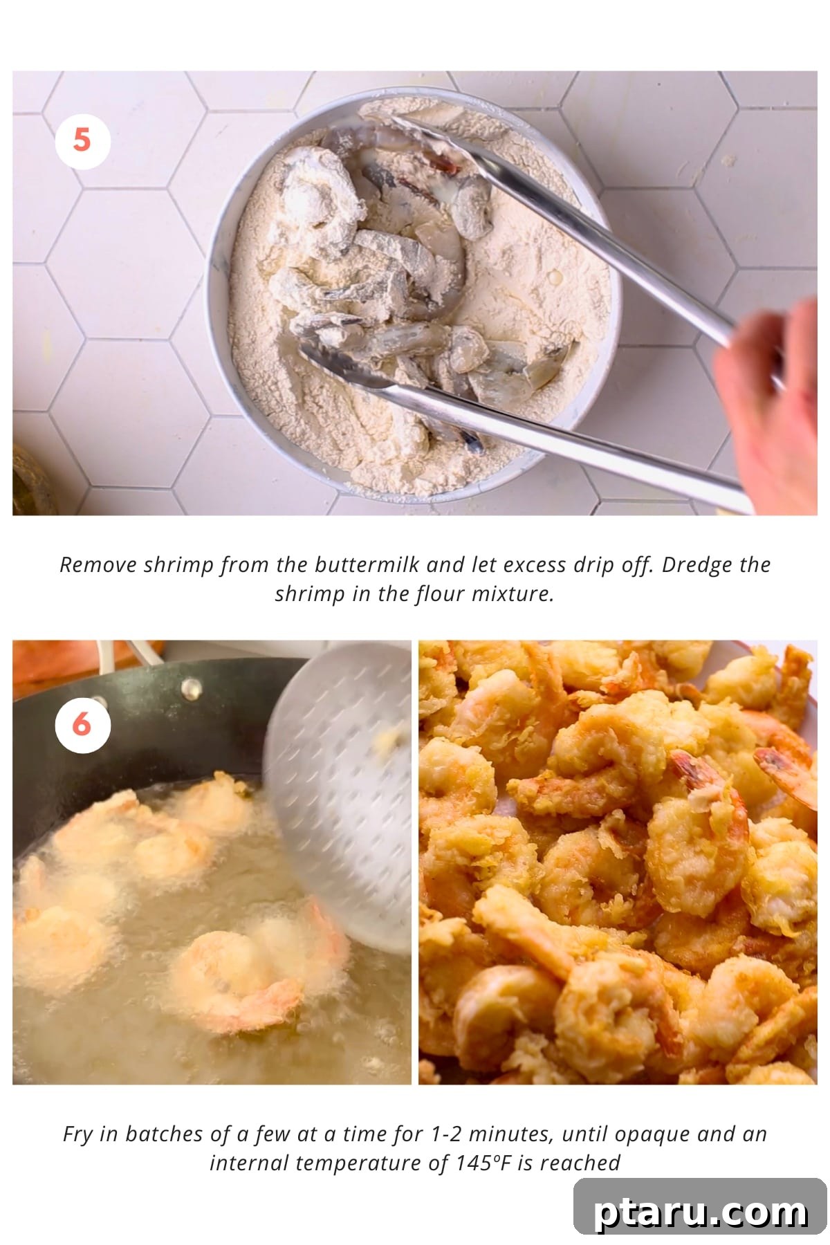 Blazing Shrimp Delight 5 The shrimp are removed from the buttermilk and excess is allowed to drip off. Then, they are dredged in the flour mixture and fried in batches of a few at a time for 1-2 minutes until they are opaque and reach an internal temperature of 145ºF.
